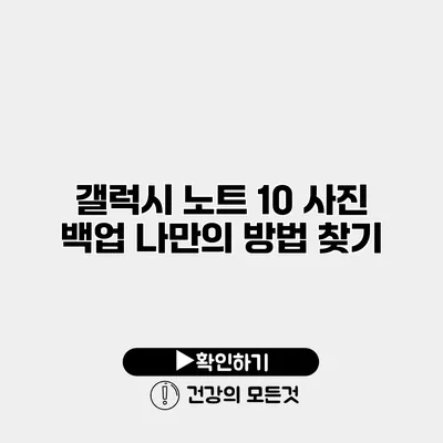 갤럭시 노트 10 사진 백업 나만의 방법 찾기