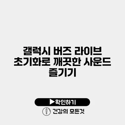 갤럭시 버즈 라이브 초기화로 깨끗한 사운드 즐기기