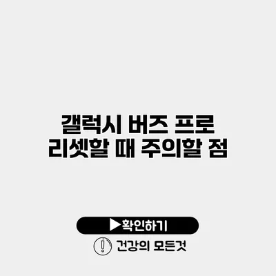 갤럭시 버즈 프로 리셋할 때 주의할 점