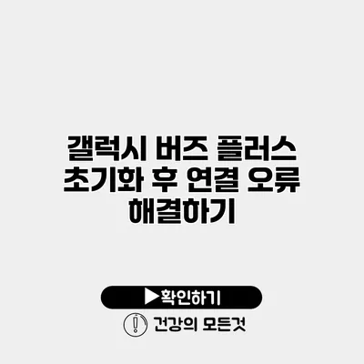 갤럭시 버즈 플러스 초기화 후 연결 오류 해결하기