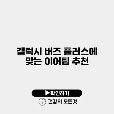 갤럭시 버즈 플러스에 맞는 이어팁 추천