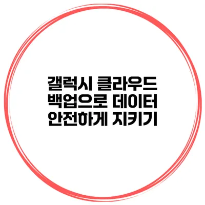 갤럭시 클라우드 백업으로 데이터 안전하게 지키기