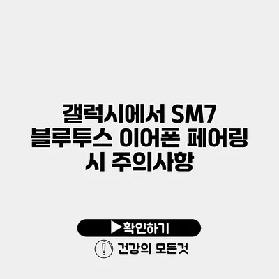갤럭시에서 SM7 블루투스 이어폰 페어링 시 주의사항
