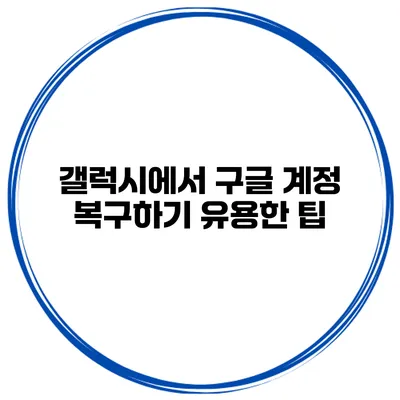 갤럭시에서 구글 계정 복구하기 유용한 팁