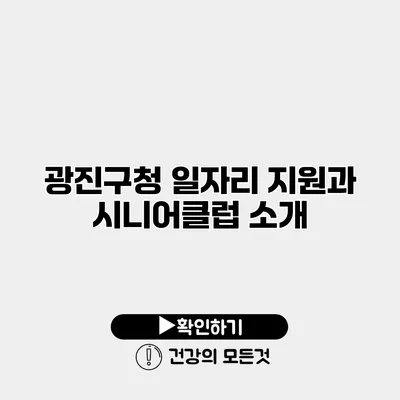 광진구청 일자리 지원과 시니어클럽 소개