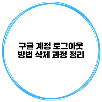 구글 계정 로그아웃 방법 삭제 과정 정리