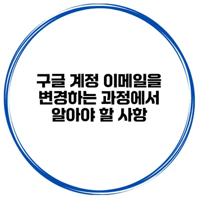 구글 계정 이메일을 변경하는 과정에서 알아야 할 사항