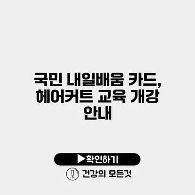 국민 내일배움 카드, 헤어커트 교육 개강 안내