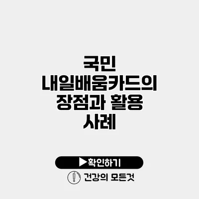 국민 내일배움카드의 장점과 활용 사례