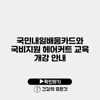 국민내일배움카드와 국비지원 헤어커트 교육 개강 안내
