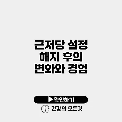 근저당 설정 해지 후의 변화와 경험