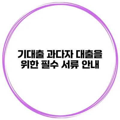 기대출 과다자 대출을 위한 필수 서류 안내