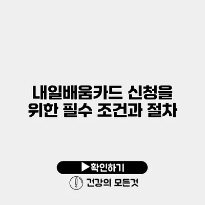 내일배움카드 신청을 위한 필수 조건과 절차