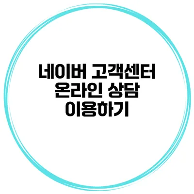 네이버 고객센터 온라인 상담 이용하기