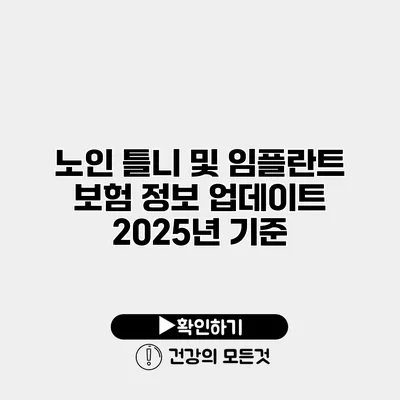 노인 틀니 및 임플란트 보험 정보 업데이트 2025년 기준