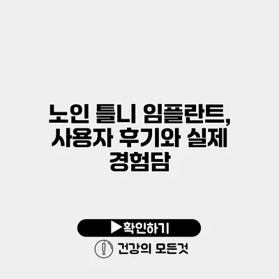 노인 틀니 임플란트, 사용자 후기와 실제 경험담