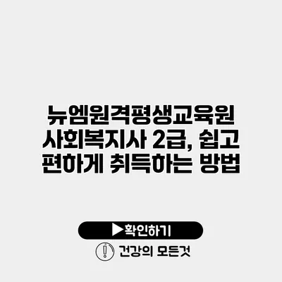뉴엠원격평생교육원 사회복지사 2급, 쉽고 편하게 취득하는 방법