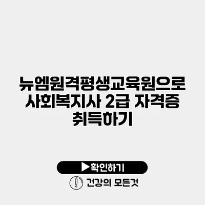 뉴엠원격평생교육원으로 사회복지사 2급 자격증 취득하기