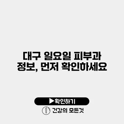 대구 일요일 피부과 정보, 먼저 확인하세요