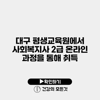 대구 평생교육원에서 사회복지사 2급 온라인 과정을 통해 취득