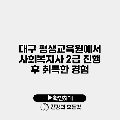 대구 평생교육원에서 사회복지사 2급 진행 후 취득한 경험