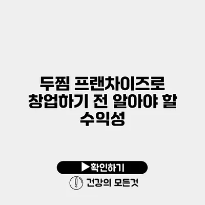 두찜 프랜차이즈로 창업하기 전 알아야 할 수익성