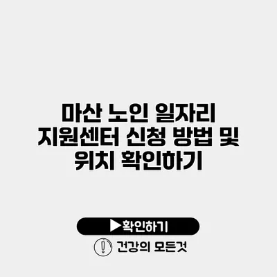 마산 노인 일자리 지원센터 신청 방법 및 위치 확인하기