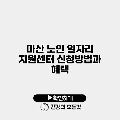 마산 노인 일자리 지원센터 신청방법과 혜택