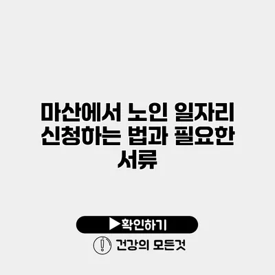 마산에서 노인 일자리 신청하는 법과 필요한 서류