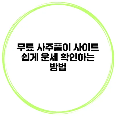 무료 사주풀이 사이트 쉽게 운세 확인하는 방법