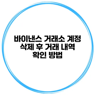 바이낸스 거래소 계정 삭제 후 거래 내역 확인 방법