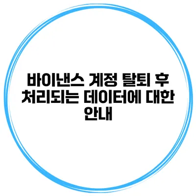 바이낸스 계정 탈퇴 후 처리되는 데이터에 대한 안내