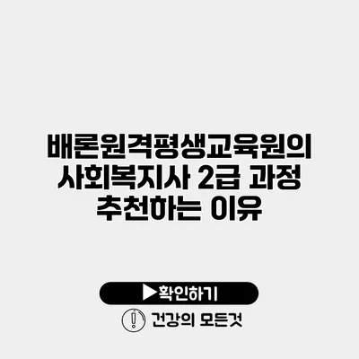 배론원격평생교육원의 사회복지사 2급 과정 추천하는 이유