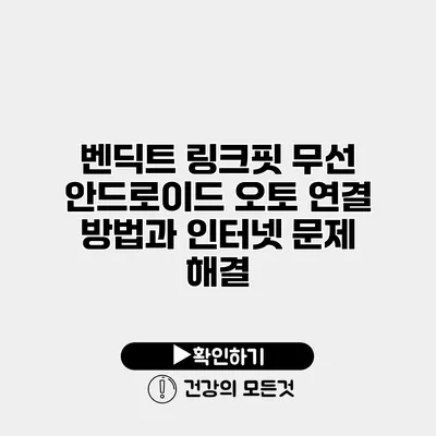 벤딕트 링크핏 무선 안드로이드 오토 연결 방법과 인터넷 문제 해결