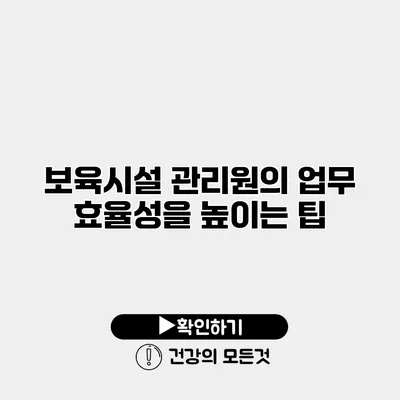 보육시설 관리원의 업무 효율성을 높이는 팁