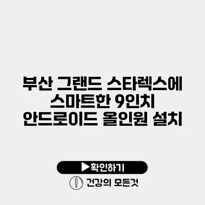 부산 그랜드 스타렉스에 스마트한 9인치 안드로이드 올인원 설치