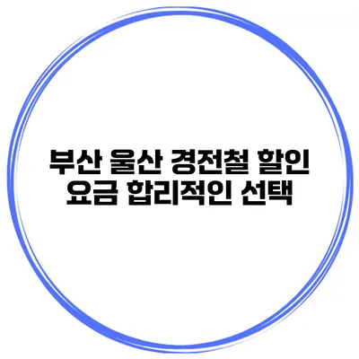 부산 울산 경전철 할인 요금 합리적인 선택