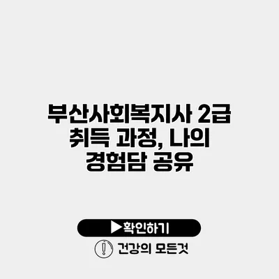 부산사회복지사 2급 취득 과정, 나의 경험담 공유