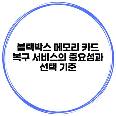 블랙박스 메모리 카드 복구 서비스의 중요성과 선택 기준
