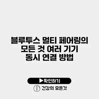 블루투스 멀티 페어링의 모든 것 여러 기기 동시 연결 방법