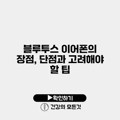 블루투스 이어폰의 장점, 단점과 고려해야 할 팁