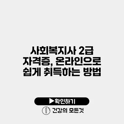 사회복지사 2급 자격증, 온라인으로 쉽게 취득하는 방법