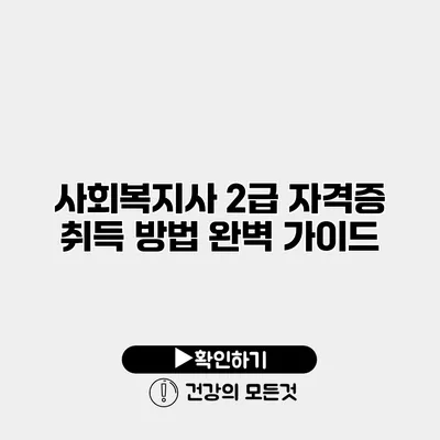 사회복지사 2급 자격증 취득 방법 완벽 가이드