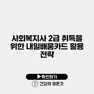 사회복지사 2급 취득을 위한 내일배움카드 활용 전략