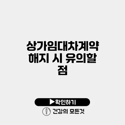 상가임대차계약 해지 시 유의할 점