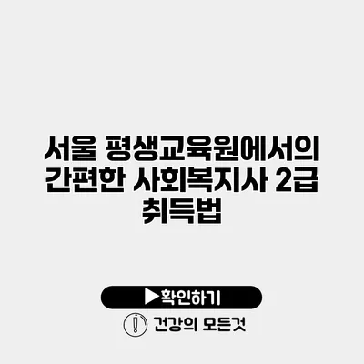 서울 평생교육원에서의 간편한 사회복지사 2급 취득법
