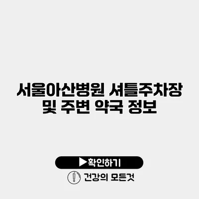 서울아산병원 셔틀주차장 및 주변 약국 정보