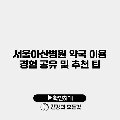 서울아산병원 약국 이용 경험 공유 및 추천 팁