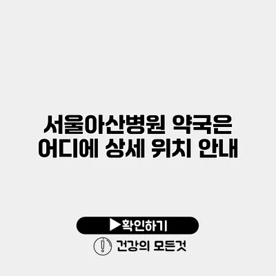 서울아산병원 약국은 어디에? 상세 위치 안내