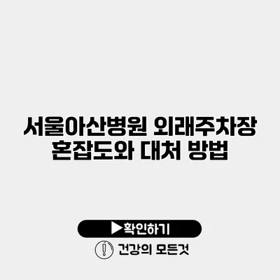 서울아산병원 외래주차장 혼잡도와 대처 방법